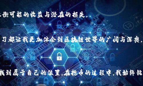 以太坊链钱包抢币指的是在以太坊网络上，通过某种方式快速获取或抢占新发行的代币或加密货币。这种现象通常与定量增加的代币、项目上线时的空投、或特别的ICO（首次代币发行）等相关。许多投资者和用户会提前准备好，以便在合适的时机快速操作。

## 抢币的背景与意义

### 什么是以太坊链？
以太坊（Ethereum）是一种开源的区块链平台，旨在为智能合约和去中心化应用（dApps）提供支持。它的出现为全球的区块链技术发展掀开了新的一页，许多新兴的数字货币项目构建于以太坊之上，形成了以太坊生态系统。这样一来，以太坊链内的代币数量与日俱增，产生了巨大的市场需求。

### 什么是抢币？
抢币是指在特定条件下，快速获取新发行的代币的行为。通常，它涉及到在一个具有竞争性的环境中进行迅速的交易操作。以太坊网络由于其高频交易的特性，成为抢币的热门链。有些新项目往往在上线的第一时间内发行少量代币，抢先者可以通过快速的交易策略获得这些代币，随之而来的就是在市场中交易获利的机会。

## 抢币的方式

### 1. 设置高Gas费
在以太坊网络中，交易的速度受到Gas价格的影响。用户可以通过设置更高的Gas费用来提高交易优先级，来抢先完成交易。我记得在一次初次接触以太坊的ICO项目时，看到随着参与的人数增多，Gas费用一路飙升。我当时费尽心思希望设置足够高的Gas来确保我的交易被矿工优先处理，尽管我的钱包里资金有限，但那种立即获得新代币的紧迫感让我至今印象深刻。

### 2. 使用抢币机器人
有些用户甚至开发了专门的程序或机器人来帮助他们在抢币时提高效率，这种方式也被称为“抢币机器人”。这些程序能够在毫秒间完成多笔交易，极大提升了抢币的成功率。然而，使用这种工具需要一定的技术门槛，对于普通用户来说可能略显复杂。想起我当年第一次尝试这些程序时，真的有过不少失败和挫折，但每一次都让我成长不少。

### 3. 加入社区和社交媒体
参与相关的社区和社交媒体讨论也是一种获取信息的方法。参与项目的早期投资者通常在社交媒体上分享他们的想法和见解，我就在一个加密货币的讨论群里面学到了很多关于抢币的技巧。通过这些渠道，我不仅能够得到及时的信息，还能与其他投资者建立联系，分享经验。

## 抢币的风险

### 投资风险
抢币并非没有风险。相较于一般的长期投资，抢币更像是一种短期的机会赌注。因为许多项目的代币价格在开盘瞬间可能会上涨，但随之而来的可能是大幅回落。很多时候，项目的实际价值并没有如预期般高，导致大量参与者在短时间内损失惨重。我有一个朋友，曾因一时冲动投入了心仪的项目，但最终得到了教训，这经历使我明白了理性投资的重要性。

### 技术风险
技术问题也是抢币过程中无法忽视的部分。交易延迟、智能合约漏洞等都可能导致用户无法顺利抢到币。在我自己的一次操作中，我就因网络波动而错过了一个绝佳的机会，这让我对抢币产生了更深层次的思考：在追求技术的同时，是否也要注重稳定性？

## 如何选择合适的抢币项目？

### 1. 项目团队
了解项目的团队背景是选择参与抢币项目的重要因素。一个可靠的团队通常会有丰富的行业经验和成功的项目案例。记得那年我加入了一个团队，他们的透明度和积极沟通让我感到很安心，最终我也获利颇丰。

### 2. 项目的社区支持
项目的社区活跃程度也是一个重要指标。活跃的社区意味着项目更有生命力，用户的支持度高。我曾参与过一些社区氛围极其活跃的项目，大家对于代币的讨论充满热情，使我深刻体会到合作和分享的重要性。

### 3. 合同审计
项目的智能合约是否经过第三方审计也是必须关注的指标。审计合约可以有效降低项目潜在的技术风险。在准备抢币时，仔细阅读项目的白皮书和审计报告，让我更具信心参与其中。

## 个人经验与感悟

### 1. 记住最重要的原则
在抢币过程中，保持冷静，不要冲动是至关重要的。许多时候，看到他人成功获利会让我心里非常急迫，甚至恨不得立刻行动，然而，回想起过去的损失经历，让我明白了理性才是长久之计。

### 2. 均衡收益与风险
要记住，抢币有风险，投资需谨慎。制定清晰的投资策略，控制好资金风险。我的朋友曾因追求短期收益而失去了理智，最终损失惨重。经历这些事情后，我始终保持清醒的头脑，权衡可能的收益与潜在的损失。

### 3. 获取知识与技能
不断学习与积累经验是确保在抢币市场获利的长期策略。无论是阅读相关书籍、参与讨论，还是观看教程，唯有时刻充实自己，才能更好地把握未来的机会。每次的新尝试和新学习都让我更加体会到区块链世界的广阔与深奥。

## 结语

抢币作为以太坊生态系统的一部分，以其迅速、刺激的特性吸引着无数投资者。尽管其中充满了机遇与挑战，但通过不断学习和保持理智，我们有可能在这个快速变化的市场中找到属于自己的位置。在抢币的过程中，我始终铭记着，所谓的成功并不只是获取财富的快感，更是体验、学习与成长的过程。这也是我参与这一领域最大的动力。希望每位读者都能够在这个充满挑战的世界中找到自己的方向。
