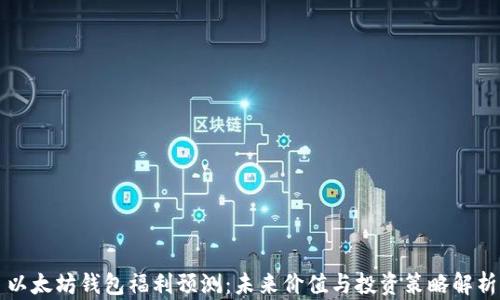 
以太坊钱包福利预测：未来价值与投资策略解析