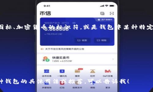 虚拟币钱包标识，通常指的是用于识别和验证虚拟货币钱包的一种图标或标志。这种标识可以是钱包应用的图标、加密货币的标识符，或是钱包中某种特定功能的图标。虽然具体的外观会因不同的应用和平台而异，这里提供一些常见的虚拟币钱包标识和相关图标：

1. **比特币 Wallet 图标**：通常是一个金色的圆圈，里面有一个“B”字样，象征比特币。
   
2. **以太坊 Wallet 图标**：它的标识是一个十字形的钻石形状，通常是蓝色或黑色。
   
3. **莱特币 Wallet 图标**：图标通常是一个银色的“L”字，因为莱特币的官方标志就是基于字母的设计。

如果你在寻找具体的图片，可以使用搜索引擎查询“虚拟币钱包标识”并查看相关的图像。如果你需要了解各种钱包的具体用法或推荐，可以告诉我！