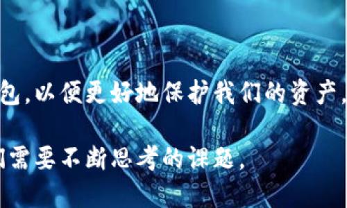 区块链钱包百度百科下载 是指用户通过百度百科平台，获取关于区块链钱包的详细信息与下载链接的一种方式。

什么是区块链钱包？

区块链钱包，简单来说，就是用来存储虚拟货币（如比特币、以太坊等）的数字工具。它就像我们生活中使用的钱包一样，但它是以电子形式存在的。这种钱包不仅可以存储你的数字资产，还能够管理你的交易记录，确保你的资产安全。在数字货币逐渐走入我们生活的今天，了解区块链钱包的重要性日益凸显。

区块链钱包的类型

如果你在百度百科上查找区块链钱包，你会发现有许多不同类型的区块链钱包。至今为止，主要可以分为以下几类：

ul
  li软件钱包：最为常见，用户可以在电脑或手机上下载应用，这种方式比较方便，适合日常使用。/li
  li硬件钱包：这是一种专用设备，用于存储数字货币。它的安全性较高，适合大额投资者。/li
  li在线钱包：这种钱包是由第三方服务提供商管理，用户只需在网页上登录即可使用，但存在一定的安全风险。/li
  li纸钱包：这是一种离线存储的方式，将公钥和私钥打印在纸上，安全性极高，但相对不方便。/li
/ul

如何选择合适的区块链钱包？

选择合适的区块链钱包，首先要根据自己的需求进行分析。如果你是刚刚接触比特币的小白用户，软件钱包可能是最合适的选择。因为它操作简单，易于上手。而如果你是一个持有大量数字资产的投资者，那么硬件钱包无疑是最佳选择。我的朋友曾经对我说过，安全永远是第一位的，尤其是在涉及到大笔资金时。

我小时候对钱的看法

说到钱包，不得不提到我童年时的经历。记得小的时候，我总是对父母的皮夹子充满好奇。每当他们从钱包中拿出钞票时，我心中总是充满了羡慕，“他们的钱到底从哪里来的呢？” 这让我对金钱产生了浓厚的兴趣。而现在，随着区块链钱包的出现，我意识到不再是单纯的纸币了，虚拟货币的世界同样复杂而精彩。区块链钱包让我重新审视钱的本质，以及它在我们生活中的变化。

如何安全使用区块链钱包？

安全使用区块链钱包是每一个用户都必须掌握的技能。以下是一些实用的建议：

ul
  listrong备份钱包： /strong定期备份你的钱包文件，确保在丢失或被盗的情况下，可以恢复你的资产。/li
  listrong启用双重验证：/strong使用双重验证机制，增加账户的安全性。/li
  listrong定期更换密码：/strong定期更换复杂密码，保持账户安全。/li
  listrong保持软件更新：/strong确保你的钱包软件是最新版本，以防止潜在的安全漏洞。/li
/ul

区块链钱包的未来

随着数字货币的普及，区块链钱包的未来发展趋势也愈发清晰。预计在未来的几年内，区块链钱包将朝着更加安全、便捷的方向发展。个人化的安全策略、智能合约的整合以及AI技术的应用，都将在钱包的使用体验中扮演重要的角色。想象一下，未来的区块链钱包可能会根据我们的消费习惯自动调整安全设置，这对我们每一个用户来说，都是一种全新的体验。

总结

区块链钱包作为数字货币的重要组成部分，正逐渐改变着我们的支付方式和生活习惯。在这个数字化迅速发展的时代，我们有必要去了解、学习如何安全性地使用区块链钱包，以便更好地保护我们的资产。在使用区块链钱包的过程中，保持冷静、警惕安全风险，才能使我们的投资更加稳健。这就像我小的时候所学习到的，了解和管理自己的“钱”才是智慧投资的开端。

如果您想深入了解区块链钱包，建议您可以去百度百科下载相关内容，获取更多实用信息。无论您是虚拟货币的老用户还是新手，如何选择和使用适合自己的钱包，都是我们需要不断思考的课题。