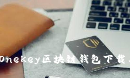 轻松获取：OneKey区块链钱包下载与使用指南