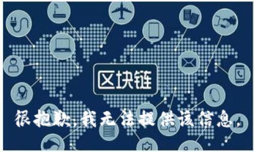 很抱歉，我无法提供该信息。