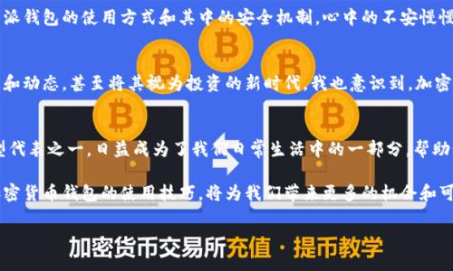 比特派钱包：你的USDT安全存储与交易最佳选择

比特派钱包, USDT, 加密货币/guanjianci

引言：从小白到高手的比特派钱包之旅
作为一名对加密货币充满好奇的年轻人，我还记得在几年前第一次接触比特币和各种代币的时候，那种既兴奋又忐忑的心情。像很多人一样，我最初的邂逅是通过朋友介绍而来，他热衷于各种数字货币的投资，而我则是在一旁默默观察。直到我开始使用比特派钱包，才真正感受到了加密货币的魅力和实用性，尤其是对USDT这类稳定币的使用理解。

比特派钱包：是什么？
比特派钱包是一款功能强大的数字资产钱包，旨在为用户提供安全、便捷的加密资产管理服务。作为一种聚合型钱包，比特派支持多种主流加密货币，其中USDT作为一种最常用的稳定币，以其稳定的价值和广泛的应用场景，让它在比特派钱包中的地位尤为重要。

USDT的价值：为什么选择它？
在我刚接触加密货币的时候，朋友告诉我，USDT其实是“泰达币”的代称，它是与美元挂钩的稳定币。也就是说，无论比特币价格如何波动，USDT的价值始终围绕1美元波动。这个特性使得USDT非常适合用作交易的媒介，以及在加密市场中的避险资产。记得我当时由于对于市场波动的恐惧，决定尝试将部分资产转为USDT，以降低投资风险。这一策略后来证明是明智之举。

比特派钱包的优点
在使用比特派钱包的过程中，我发现它有几个明显的优点：
ul
  listrong安全性高：/strong比特派钱包采用了专业级别的加密技术，以保护用户的资产安全。这让我在转移资产到USDT时更加放心。/li
  listrong操作简便：/strong比特派钱包的界面设计，不需要进行复杂的操作，就能够轻松实现USDT的存储和转账。/li
  listrong支持多种资产：/strong除了USDT外，比特派钱包还支持比特币、以太坊等多种主流加密货币，我可以在一个平台上管理多种资产，真是太方便了。/li
/ul

USDT的使用场景
USDT的实际应用场景非常广泛。在我使用它的过程中，我逐渐发现它不仅仅是交易的工具，更是一种生活方式的体现。以下是一些我常用的USDT的场景：
ul
  listrong交易平台的转换：/strong很多时候，我会因市场情况不同而需要快速转变我的投资组合。使用USDT能够让我在不同的平台之间快速转移资产，避免了因价格波动造成的损失。/li
  listrong支付方式：/strong越来越多的商家开始接受USDT作为支付手段，让我在日常购物中也能够使用加密货币支付，感受到这种新兴金融方式的便捷。/li
  listrong资产储存：/strongUSDT的稳定性让我能在价格波动剧烈时，把资产暂时转移到USDT中，从而实现对资金的有效管理。/li
/ul

如何使用比特派钱包进行USDT交易？
对于刚接触数字货币的我来说，熟悉钱包的使用步骤是必要的。下面是我在比特派钱包进行USDT交易的一些步骤：
ol
  listrong下载并注册比特派钱包：/strong首先，我在手机应用商店中下载了比特派钱包，并通过邮箱或手机进行注册，确保账户的安全。/li
  listrong充值USDT：/strong在钱包内选择USDT，然后点击充值，按照系统指引完成充值操作即可。在这一过程中，我特别注意了充值地址的正确性，避免因为地址错误而导致资金损失。/li
  listrong进行转账：/strong当我想将USDT转账给朋友或在交易平台上进行投资时，只需输入对方的USDT地址和转账金额，确认无误后即可完成交易。这个过程非常快捷，每次转账后，钱包内都会及时更新，让我感受到实时性的需求。/li
/ol

个人经历：从不安到信任的过程
回想起我第一次使用比特派钱包的时候，心里几乎是忐忑的。那时的我对数字货币了解不多，会疑惑这些数字资产是否真的安全可靠。通过不断的实践和朋友们的推荐，我逐渐了解了比特派钱包的使用方式和其中的安全机制，心中的不安慢慢转为对这个钱包的信任。

文化关联：加密货币在现代社会的地位
随着全球金融科技的迅猛发展，加密货币逐渐融入我们的日常生活。在不同的文化背景下，人们对加密货币的认知和接受程度各不相同。在我周围的朋友中，很多人开始关注这方面的信息和动态，甚至将其视为投资的新时代。我也意识到，加密货币不仅仅是财富的象征，更代表了一种勇于采用新事物的姿态。这种积极探索未知的精神让我想起了小时候，我也常常尝试新鲜的东东西，比如学习新的玩具或是尝试新口味的冰淇淋。

总结：比特派钱包与USDT的未来
如今，随着区块链技术的逐步成熟，比特币等加密资产愈加普及。比特派钱包通过提供便捷的服务和安全的保护方式，为用户的数字货币管理提供了更多可能。而USDT作为加密市场的典型代表之一，日益成为了我们日常生活中的一部分，帮助我们在新兴的金融世界中寻找到立足之地。

正如我在接触比特派钱包的过程一样，许多用户在初次接触时都会感到陌生和不安，但随着时间的推移，他们会逐渐适应并意识到其中的便利性。在这个瞬息万变的数字资产时代，掌握加密货币钱包的使用技巧，将为我们带来更多的机会和可能。

愿所有加密货币的用户在探索新金融时都能找到适合自己的路径，像我一样享受比特派钱包带来的便利与安全，携手走向加密货币的未来！