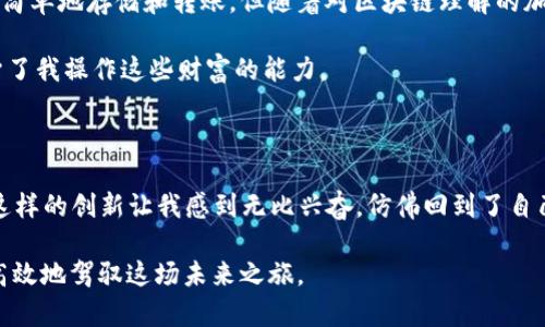 区块链钱包中的工具：让你的加密资产管理更加高效

区块链, 钱包工具, 加密资产管理/guanjianci

引言：数字资产时代的到来

随着区块链技术的迅速发展，数字资产也逐渐进入了大众的视野。想象一下，当我还是个孩子时，玩着我的电子积木，梦寐以求的是能创造出自己的“世界”。而如今，区块链就像是一个可以在数字世界中建立起无数可能性的积木，钱包工具便是我们手中灵活运用这些积木的工具。区块链钱包不仅仅是存储加密货币的地方，它所蕴含的各种工具和功能，能帮助我们更高效地进行资产管理和交易，真是让人感叹科技的进步。

区块链钱包的基本概念

首先，让我们了解一下什么是区块链钱包。简而言之，区块链钱包是一个数字工具，用来存储、发送和接收加密货币。它包含了一对密钥：公钥和私钥。公钥像是多人的信箱地址，任何人都可以通过它发送加密货币；而私钥则是访问这个“信箱”的钥匙，只有拥有私钥的人才能管理（发送或接收）这些资金。此时，我就会想起小时候我为某个玩具保管的钥匙，安全又重要。

区块链钱包中的各种工具

既然区块链钱包充满了其他功能，那么具体有哪些工具呢？以下是一些主要功能，帮助我们更好地管理我们的加密资产：

1. 资产管理工具

在区块链钱包中，资产管理工具是必不可少的部分。它帮助用户查看、追踪和管理他们的数字资产。在我的个人经验中，记账是一项重要的生活技能，而数字资产管理工具的出现，正是这个技能在数字世界中的延伸。通过这些工具，我们可以轻松了解我们的投资组合，包括不同的加密货币、数量和总价值。

2. 交易功能

区块链钱包提供了便捷的交易功能，让用户能够快速进行交易。在我还是学生的时候，操场上的小贩总是快速交易着小玩意，而现在，区块链上发生的每一笔交易也需要快速且安全。这些交易功能通常会包括发送和接收，加上交易记录的透明性，让我们能够随时查看我们的交易历史。这种极大的便利性，正是我选择使用某款钱包的原因之一。

3. 集成的去中心化交易所

随着去中心化金融（DeFi）的兴起，许多区块链钱包开始集成去中心化交易所（DEX）。这种工具允许用户在钱包内直接进行交易，而无需依赖中央交易所。这让我想起了当年在学校的团体活动，大家可以在没有老师干预的情况下，简单有效地完成各项事务。用户可以在不同的加密货币之间进行交换，各种流动性池也能为资产增值提供更多可能性。

4. 代币交换和兑换工具

代币兑换工具也在许多区块链钱包中提供，这使得用户能够轻松地在不同代币之间切换。小时候，我常常和朋友们交换卡片，这种简单而直接的过程总结了我们之间的友谊。在区块链钱包中，代币的交换变得同样轻松，有些钱包甚至通过集成服务提供最佳汇率，确保用户以最优价获取想要的代币。

5. 安全工具：多重签名和2FA

说到安全，不得不提钱包中的安全工具，如多重签名和两步验证（2FA）。这些工具能够在不同级别上保障用户资产的安全。作为一个有过隐私泄露经历的人，我深知安全的重要性，尤其是在数字资产管理中。目前许多钱包都提供这一类的安全保护，确保即使私钥遭到泄露，资金也不会轻易被盗取。

6. NFT管理工具

在区块链的世界中，NFT（非同质化代币）正在崛起，许多区块链钱包也开始提供NFT管理工具。这让我到了我儿时的画画时光，我总是希望能把我的画作变得独一无二，而NFT正是实现这种创意的方式。钱包中的NFT管理工具，可以帮助用户轻松查看和转移他们的艺术品、生物、游戏配件等数字资产。

7. 数据分析工具

随着数字资产的增加，数据分析工具的需求也随之上升。这些工具可以帮助用户分析资产的表现、查看收益和亏损情况。在财务管理上，我一直相信“数据为王”，通过分析过去的交易习惯，能够更好地决策未来的投资。许多钱包提供的分析功能，如收益走势图或市场动态，让用户能够在数字资产的海洋中做出明智的选择。

我的体验与建议

作为一个区块链钱包的使用者，我深切体会到工具的多样性为我带来的便捷。起初，我在选择钱包时也感到困惑，但通过以上功能的了解，我意识到每个工具都有其独特的价值。最初我只是简单地存储和转账，但随着对区块链理解的加深，我开始使用各种工具，逐渐提升了我的资产管理水平。

例如，我开始利用交易功能进行定期投资，尝试通过分析工具来评估我的投资组合表现，而不仅仅是“买入-卖出”这一单一行为。虚拟世界的财富增长让我兴奋，而钱包中的各种工具则赋予了我操作这些财富的能力。

未来展望：钱包工具的进化

未来，随着区块链技术的不断成熟和发展，区块链钱包中的工具将会更加丰富多样。想象一下，也许在不久的将来，我们能通过智能合约直接管理资产，或者通过AI算法帮助分析投资决策。这样的创新让我感到无比兴奋，仿佛回到了自己童年时的创造梦想，幻想着一个更美好的世界。

总之，区块链钱包中的工具，不仅仅是数字资产管理的必要组件，更是连接我们与未来的新桥梁。在数字世界中，随着我们对区块链的深入理解和应用，钱包工具也将持续进化，帮助我们更高效地驾驭这场未来之旅。