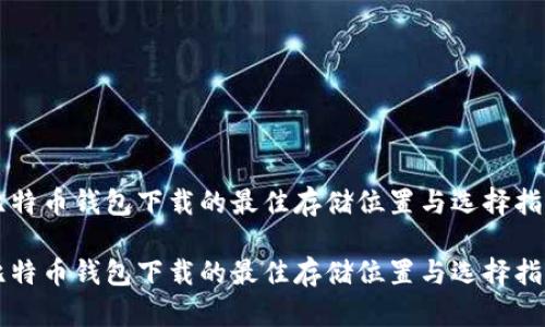 比特币钱包下载的最佳存储位置与选择指南

比特币钱包下载的最佳存储位置与选择指南