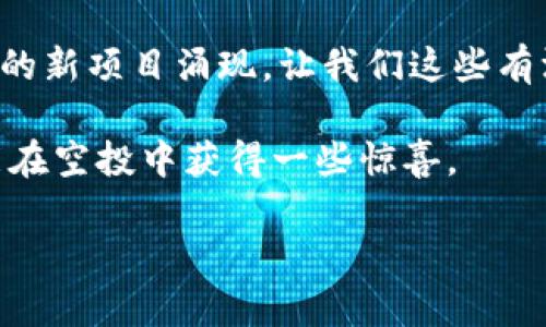 截至我最后的知识更新（2023年10月），以太坊钱包确实参与过多种代币空投，其中包括一些知名的项目和代币。然而，关于具体的“nest币”空投信息，可能需要更详细的背景和时间线。

什么是空投？
空投（Airdrop）是加密货币领域的一种推广手段，项目方通常会向用户免费发送代币，以增加项目的知名度、促进社区的参与，或者奖励支持者。通常，参与空投的用户需要满足一定的条件，比如持有某种特定代币或者在社交平台上进行关注和分享。

Nest币简介
Nest币（NEST）是一个相对较新的加密项目，旨在为区块链生态系统提供更高效的去中心化预言机服务。对于那些对DeFi（去中心化金融）或NFT（非同质化代币）感兴趣的用户来说，Nest代币的技术实现和应用场景是值得关注的。

以太坊钱包的空投经历
以太坊钱包创建者或持有者在过去几年里经历了多次空投。例如，Uniswap、1inch等知名DEX（去中心化交易所）都曾进行过大规模的空投，帮助用户直接接触到其代币，并促进了参与者的社区参与感。

个人经历与感受
回想起我第一次参与空投的经历，那时正值2017年ICO热潮，朋友们纷纷分享各种代币的空投信息。我也加入了这个狂欢行列，每天通过社交媒体和一些加密货币论坛寻找机会。虽然最终得到了几种小Token，但我花了很多时间和精力去了解那些项目，也因此对区块链技术有了更深刻的理解。
对于Nest币的空投，我也曾好奇过，如果其中有我的以太坊钱包地址，登上了这个空投的名单，那该多好呢？然而，这一切都是随机和不可控的，最终有些遗憾。

如何参与空投？
1. **保持关注**：关注区块链项目的官方社交媒体、Telegram社区、Discord等，这是获得空投信息的最快捷方式。很多时候，项目会在这些平台发布最新的空投活动。
2. **创建以太坊钱包**：大多数空投要求参与者拥有以太坊钱包。尽量选择安全性较高的钱包，比如MetaMask或硬件钱包。
3. **确认资格**：每个空投都有不同的参与条件，有的需要持有特定代币，有的可能要求完成某些社交活动。务必仔细阅读空投规则，确保自己符合条件。

总结与展望
总的来说，空投是一个具有探索性和参与感的活动，能够为用户带来新的投资机会。我对未来的加密市场持乐观态度，期待能有更多的新项目涌现，让我们这些有深厚区块链情结的爱好者共同见证其发展。

至于Nest币及其空投，随着项目的不断发展，如果后续有新动向，无疑会吸引到更多的参与者和关注者。希望未来可以看到大家都能在空投中获得一些惊喜。

以上信息是基于我的知识库，若需获得最新情况，建议查阅相关的区块链新闻网站或项目的官方公告。