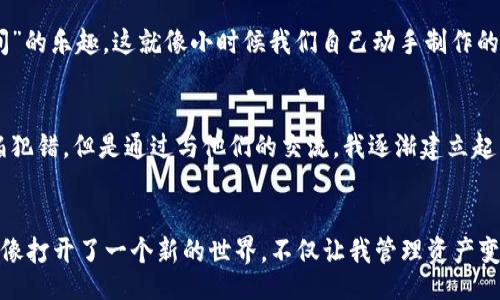 

bianji/bianji

/guanjianci

引言：数字货币时代的必备工具
在这个数字货币迅猛发展的时代，拥有一个安全、便捷的钱包变得尤为重要。我记得刚接触比特币和区块链时，几乎每天都在学习各种知识，而钱包的选择更是让我头疼。经过一段时间的摸索，我发现比亿币区块链钱包不仅界面友好，而且功能强大，成为了我数字资产管理的得力助手。

为什么选择比亿币区块链钱包？
首先，比亿币区块链钱包支持多种主流数字货币，用户可以轻松管理不同的资产。这让我想起了小时候收集邮票的感觉，每当看到新邮票时，都会迫不及待地想要把它们整理好。在这个钱包中，每种货币就像一张珍贵的邮票，它们彼此独立，却又和谐共存。

用户友好的界面
比亿币钱包的界面设计十分符合用户习惯，操作起来简单明了。作为一个对技术并不太熟悉的人，我曾经花费了大量时间研究那些复杂的钱包界面，真的让我焦头烂额。相对而言，比亿币的钱包设计让我感到如沐春风，直觉式的操作让我迅速上手。我常常在想，好的设计是能让用户感受到快乐的，即使是在管理资产这件事上。

安全性能：保护您的资产
要说比亿币钱包的一个强项，那绝对是它的安全性能。钱包采用了多重安全措施，包括加密技术和冷存储方式，确保用户的数字资产得到良好的保护。在这个充满风险的市场中，我时刻提醒自己要保持警惕。毕竟，安全才是最重要的，就像小时候玩秋千时，我总是会确保绳子是否结实。

便捷的交易体验
使用比亿币钱包进行交易时，体验非常顺畅。无论是转账还是交换不同的数字货币，几乎都可以在几分钟内完成。这种高效的交易体验让我想起了我第一次用快递寄东西的经历，效率上升的同时也让我对数字资产管理充满期待。

支持多种语言
比亿币钱包还支持多种语言，这对于全球用户来说是个不小的优势。记得我有个朋友来自不同国家，他刚接触区块链时多次因为语言不通而感到困惑。而现在，借助比亿币钱包，他可以轻松理解每一个功能。这让我感受到数字货币带来的包容性和全球化，真正做到了解并帮助每一个用户。

个性化设置：打造你的专属钱包
在比亿币钱包中，用户还可以进行个性化设置，比如钱包的主题颜色、排列方式等等。每次我在调整这些设置时，都有一种打造“自己专属空间”的乐趣。这就像小时候我们自己动手制作的书籍封面，总是充满了自豪感。

社区支持：与志同道合的人交流
比亿币钱包不仅是一个工具，它还是一个社区。在这里，我可以与来自全球的数字货币爱好者交流经验、分享资讯。记得刚入门时，我总是害怕犯错，但是通过与他们的交流，我逐渐建立起了自信。这种支持让我感到温暖，仿佛回到了校园时光，有知音相伴。

总结：数字资产的管理利器
总之，比亿币区块链钱包凭借其友好的界面、安全的性能和便捷的交易体验，成为了我在数字货币领域的得力助手。每当我打开这个钱包，就像打开了一个新的世界，不仅让我管理资产变得轻松，也让我在这个变化莫测的市场中保持平静。我期待着未来和这个钱包一起探索更广阔的区块链世界。

如果你还在为选择钱包而苦恼，希望我的分享对你有所帮助。在这个快速发展的数字时代，掌握一款优秀的钱包，对每一个投资者来说，无疑都是一项重要的技能。