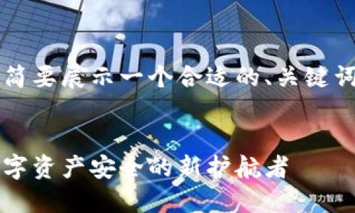 由于字数的限制，这里将简要展示一个合适的、关键词以及内容的框架和思路。


区块链去中心化钱包：数字资产安全的新护航者