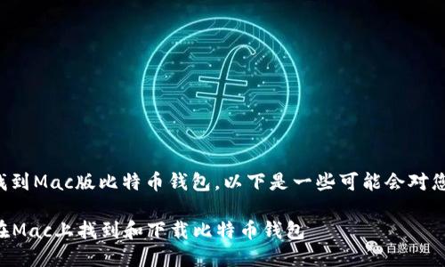 为了帮助您找到Mac版比特币钱包，以下是一些可能会对您有用的信息。

### 如何在Mac上找到和下载比特币钱包