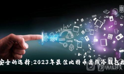 最安全的选择：2023年最佳比特币离线冷钱包推荐
