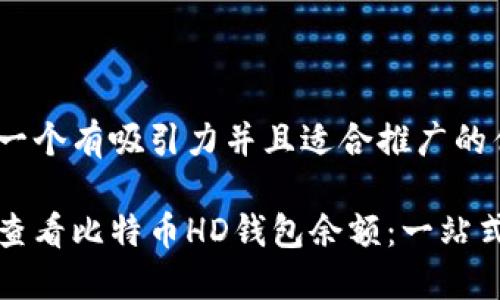 思考一个有吸引力并且适合推广的优秀

如何查看比特币HD钱包余额：一站式指南