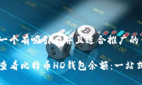 思考一个有吸引力并且适合推广的优秀

如何查看比特币HD钱包余额：一站式指南