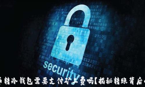 
比特币转冷钱包需要支付矿工费吗？揭秘转账背后的真相