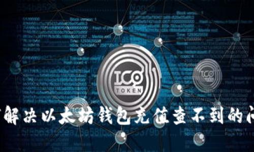 如何解决以太坊钱包充值查不到的问题？