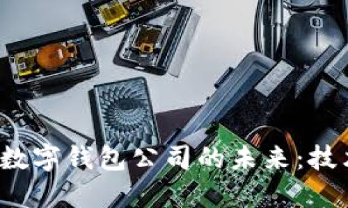 : 打造区块链数字钱包公司的未来：技术、机遇与挑战