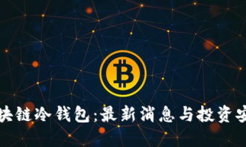 解密区块链冷钱包：最新消息与投资安全策略