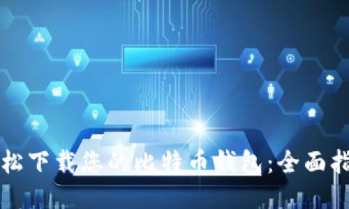 轻松下载您的比特币钱包：全面指南