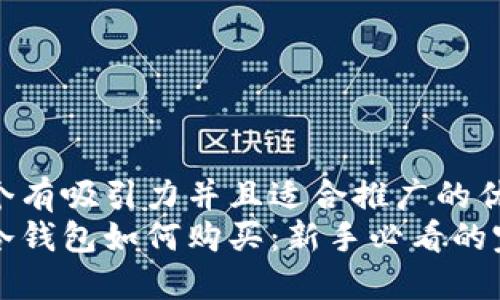 思考一个有吸引力并且适合推广的优秀  
区块链冷钱包如何购买：新手必看的完整指南