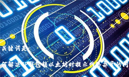 和关键词是:

如何解决TP钱包转以太坊时提示网络异常的问题