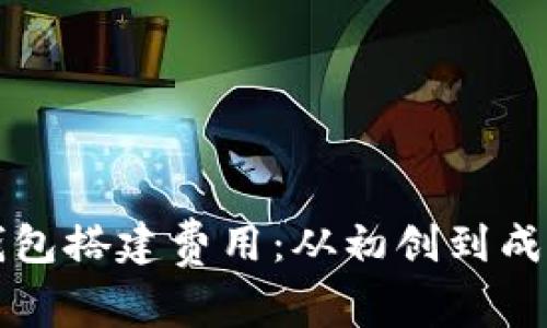 解密区块链钱包搭建费用：从初创到成熟的全景分析