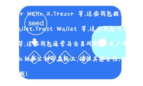 以太坊钱包有很多种，以下是一些常见的以太坊钱包类型：

1. **硬件钱包**：例如 Ledger Nano S、Ledger Nano X、Trezor 等，这些钱包提供高安全性，因为它们存储私钥离线。

2. **软件钱包**：例如 MetaMask、MyEtherWallet、Trust Wallet 等，这些钱包可以在手机或电脑上使用，方便用户进行日常交易。

3. **网页版钱包**：例如 Coinbase、Binance 等，这些钱包通常与交易所绑定，用户可以直接在交易所的账户中管理以太币。

4. **纸钱包**：一种冷存储方式，用户可以将其私钥和公钥印在纸上，确保其安全性，但需要注意保护纸质钱包的存放。

如果您还有具体钱包的名称想要确认，欢迎告诉我！