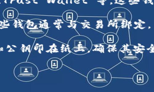 以太坊钱包有很多种，以下是一些常见的以太坊钱包类型：

1. **硬件钱包**：例如 Ledger Nano S、Ledger Nano X、Trezor 等，这些钱包提供高安全性，因为它们存储私钥离线。

2. **软件钱包**：例如 MetaMask、MyEtherWallet、Trust Wallet 等，这些钱包可以在手机或电脑上使用，方便用户进行日常交易。

3. **网页版钱包**：例如 Coinbase、Binance 等，这些钱包通常与交易所绑定，用户可以直接在交易所的账户中管理以太币。

4. **纸钱包**：一种冷存储方式，用户可以将其私钥和公钥印在纸上，确保其安全性，但需要注意保护纸质钱包的存放。

如果您还有具体钱包的名称想要确认，欢迎告诉我！