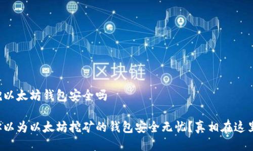 挖以太坊钱包安全吗

你以为以太坊挖矿的钱包安全无忧？真相在这里！