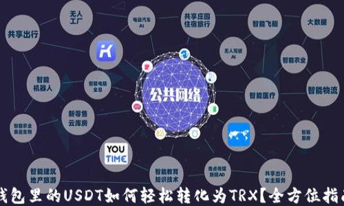 
钱包里的USDT如何轻松转化为TRX？全方位指南