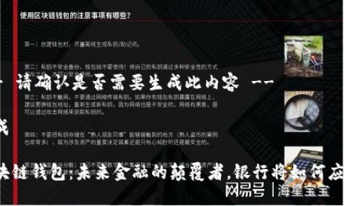 !-- 请确认是否需要生成此内容 --

生成

区块链钱包：未来金融的颠覆者，银行将如何应对？