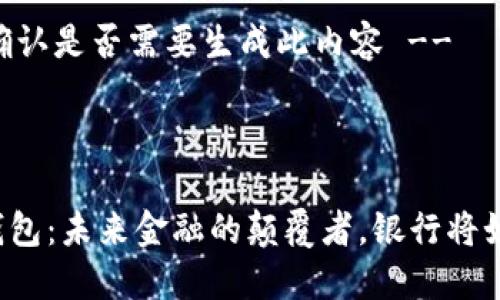 !-- 请确认是否需要生成此内容 --

生成

区块链钱包：未来金融的颠覆者，银行将如何应对？