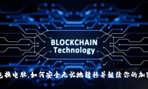 虚拟币钱包换电脑，如何安全无忧地转移并继续你的加密货币之旅