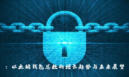 : 以太坊钱包总数的增长趋势与未来展望