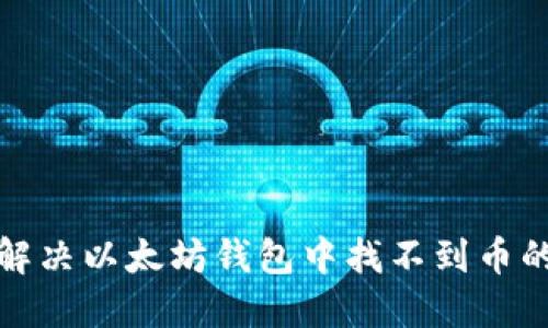  如何解决以太坊钱包中找不到币的问题？