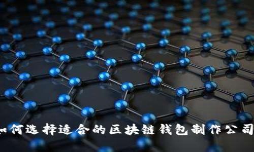 如何选择适合的区块链钱包制作公司？