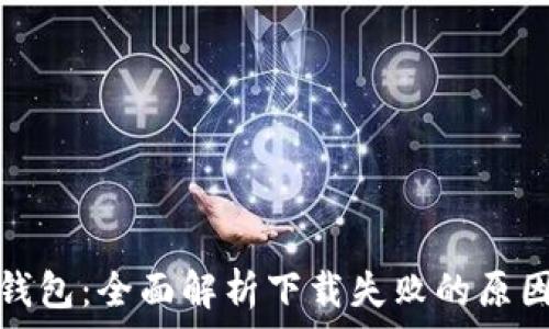   
区块链电脑钱包：全面解析下载失败的原因及解决方案