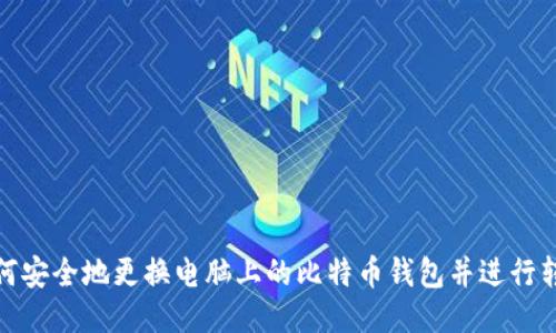 如何安全地更换电脑上的比特币钱包并进行转账