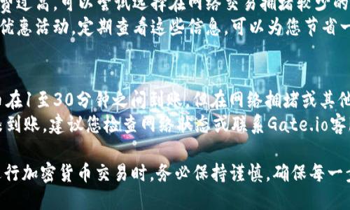 要将Gate.io交易所中的USDT转出到您的钱包，您可以按照以下步骤操作：

1. **登录Gate.io账户**：
   - 首先，打开Gate.io官网并登录您的账户。如果您还没有账户，请先注册并完成身份验证。

2. **进入钱包页面**：
   - 登录后，在页面上方的菜单栏中找到“钱包”选项。点击“钱包”然后选择“资金划转”。

3. **选择提币**：
   - 在资金划转页面中，您会看到“提币”或“提现”选项。点击此选项以进行资金转出。

4. **选择USDT**：
   - 在提现页面，您需要选择要提取的加密货币。在下拉列表中找到并选择USDT。

5. **填写提币信息**：
   - 输入您的钱包地址：确保您所输入的USDT地址是正确的，以免资产丢失。
   - 输入提币金额：填写您要提取的USDT数量。请注意，通常交易所会收取一定的手续费。

6. **确认提币信息**：
   - 仔细检查您输入的地址和提取金额，确认无误后，继续操作。

7. **安全验证**：
   - Gate.io通常会要求您进行身份验证或二次验证，确保您的操作安全。这可能包括输入您的手机验证码或邮箱验证码。

8. **提交提币申请**：
   - 验证成功后，提交您的提币申请。系统会处理您的请求，并在一定时间内完成转出操作。

9. **查看提币状态**：
   - 您可以在钱包页查看提币记录，确认USDT转出是否成功。

### 可能遇到的问题及解决方案

1. 提币地址填写错误怎么办？
如果您在转出USDT之前填写了错误的钱包地址，那么提币将无法完成，因为加密货币转账是不可逆的。一旦发送到错误的地址，资产可能会永远丢失。为了避免这种情况，您应该在转账前仔细检查地址，并且最好使用“复制”和“粘贴”功能以确保地址的准确性。
如果您意识到填写错误，请立即联系Gate.io的客服支持，尽管大多数情况下，一旦交易被发出，无法追回资金。不过，一些交易所可能在特殊情况下提供帮助。如果地址是您自己控制的钱包，您可以尝试进入该钱包联系社区获取帮助。

2. 为什么提币被拒绝？
提币申请被拒绝可能有多种原因。首先，您可能没有提币所需的最低金额。不同的交易所对提币金额有一定限制。其次，您可能需要进行额外的身份验证，特别是在进行大额转账时。
此外，确保您的账户没有安全问题，例如未完成的身份验证或账户锁定。如果您账户被锁定或存在其他安全问题，您将无法进行任何提币操作。建议您查看Gate.io的公告，了解平台动态，以及联系客户支持以解决任何问题。

3. 提币手续费高怎么办？
提币时手续费是不可避免的，手续费的金额取决于当前网络的交易费用及交易所的政策。如果您认为手续费过高，可以尝试选择在网络交易拥堵较少的时段进行提币，通常情况下，早晨或者非高峰期手续费会比高峰期低。
另外，还可以在市场上寻找手续费较低的交易所进行交易和提币。有些交易所可能会提供更低的手续费或优惠活动，定期查看这些信息，可以为您节省一定的费用。

4. 提币需要多长时间到账？
提币的到账时间取决于多个因素，包括网络拥堵情况、提币金额、区块确认时间等。通常情况下，USDT的提币在1至30分钟之间到账，但在网络拥堵或其他异常情况下，可能需要更长时间。 
您可以在提币记录中查看当前的状态，Gate.io通常会提供每次提币的进度更新。如果超过预计的时间仍未到账，建议您检查网络状态或联系Gate.io客服进行咨询，以确保您的转账没有问题。

以上是关于如何将Gate.io的USDT转出到钱包的详细步骤以及可能遇到的一些常见问题和解决方案。在进行加密货币交易时，务必保持谨慎，确保每一步操作的安全。