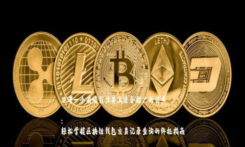 思考一个有吸引力并且适合推广的优秀

:
轻松掌握区块链钱包交易记录查询的终极指南