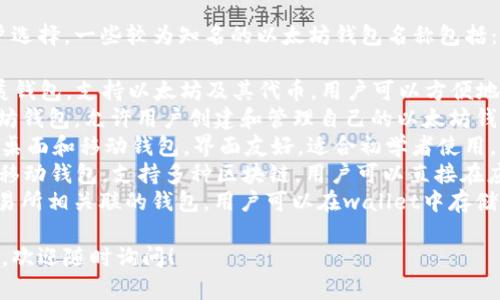 在以太坊生态系统中，有许多钱包可供用户选择，一些较为知名的以太坊钱包名称包括：

1. **MetaMask**：一款流行的浏览器扩展钱包，支持以太坊及其代币，用户可以方便地与去中心化应用（dApps）交互。
2. **MyEtherWallet**：一个开源的以太坊钱包，允许用户创建和管理自己的以太坊钱包，没有账户和密码，用户控制自己的私钥。
3. **Exodus**：一个支持多种加密货币的桌面和移动钱包，界面友好，适合初学者使用，且内置交易功能。
4. **Trust Wallet**：由Binance支持的移动钱包，支持多种区块链，用户可以直接在应用内进行交易。
5. **Coinbase Wallet**：与Coinbase交易所相关联的钱包，用户可以在wallet中存储和管理自己的资产。

如果您需要更多的信息或其他方面的帮助，欢迎随时询问！