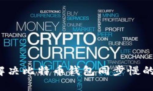 如何解决比特币钱包同步慢的问题？