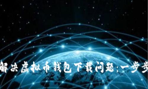如何解决虚拟币钱包下载问题：一步步指南