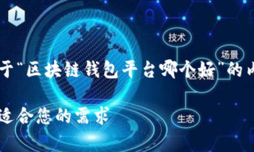 为了满足您的要求，以下是一个关于“区块链钱包平台哪个好”的内容草稿，包括、关键词和详细介绍：

选择区块链钱包平台的最佳指南：适合您的需求