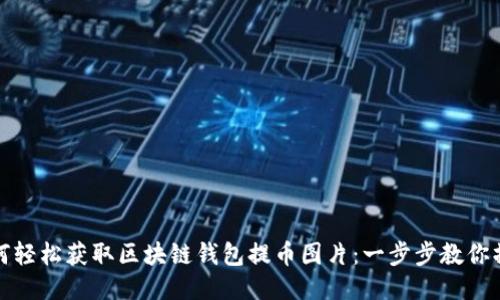 如何轻松获取区块链钱包提币图片：一步步教你操作