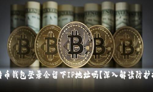 比特币钱包登录会留下IP地址吗？深入解读防护措施