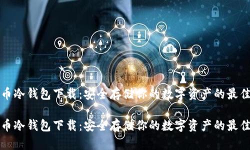 比特币冷钱包下载：安全存储你的数字资产的最佳选择

比特币冷钱包下载：安全存储你的数字资产的最佳选择
