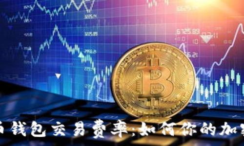  
全面解析比特币钱包交易费率：如何你的加密货币交易成本