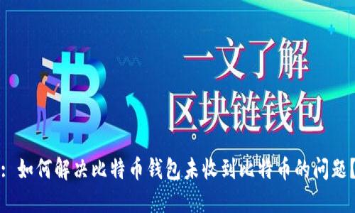 : 如何解决比特币钱包未收到比特币的问题？