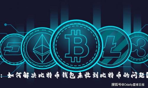 : 如何解决比特币钱包未收到比特币的问题？