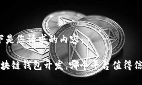 以下是您请求的内容：

 区块链钱包开发，哪个平台值得信赖？