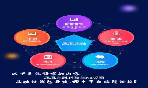 以下是您请求的内容：

 区块链钱包开发，哪个平台值得信赖？